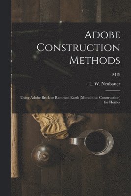 Adobe Construction Methods: Using Adobe Brick or Rammed Earth (monolithic Construction) for Homes; M19 1