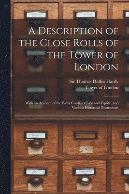 A Description of the Close Rolls of the Tower of London 1