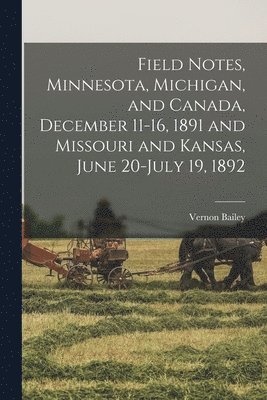 Field Notes, Minnesota, Michigan, and Canada, December 11-16, 1891 and Missouri and Kansas, June 20-July 19, 1892 1