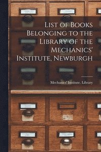 bokomslag List of Books Belonging to the Library of the Mechanics' Institute, Newburgh [microform]