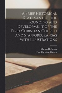 bokomslag A Brief Historical Statement of the Founding and Development of the First Christian Church and Stafford, Kansas With Illustrations