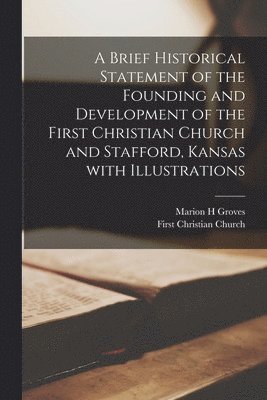 Marion H. Groves, Marion H Groves - A Brief Historical Statement of the Founding and Development of the First Christian Church and Stafford, Kansas With Illustrations, Häftad