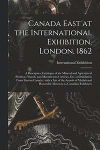 bokomslag Canada East at the International Exhibition, London, 1862 [microform]