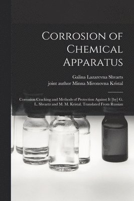 Galina Lazarevna Shvarts - Corrosion of Chemical Apparatus; Corrosion Cracking and Methods of Protection Against It [by] G. L. Shvartz and M. M. Kristal. Translated From Russian, Häftad