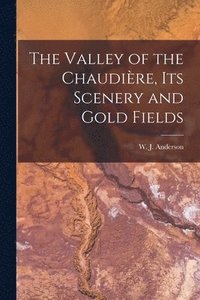 bokomslag The Valley of the Chaudire, Its Scenery and Gold Fields [microform]