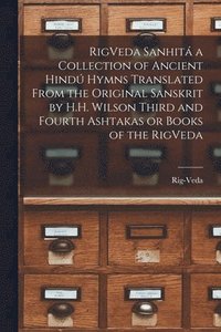 bokomslag RigVeda Sanhit a Collection of Ancient Hind Hymns Translated From the Original Sanskrit by H.H. Wilson Third and Fourth Ashtakas or Books of the RigVeda
