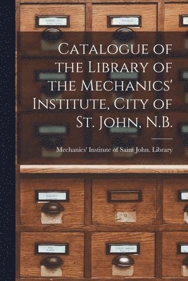 bokomslag Catalogue of the Library of the Mechanics' Institute, City of St. John, N.B. [microform]