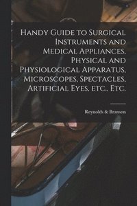 bokomslag Handy Guide to Surgical Instruments and Medical Appliances, Physical and Physiological Apparatus, Microscopes, Spectacles, Artificial Eyes, Etc., Etc.
