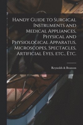 bokomslag Handy Guide to Surgical Instruments and Medical Appliances, Physical and Physiological Apparatus, Microscopes, Spectacles, Artificial Eyes, Etc., Etc.
