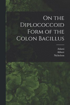 Adami, Abbott, Nicholson - On the Diplococcoid Form of the Colon Bacillus [microform], Häftad