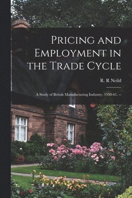 bokomslag Pricing and Employment in the Trade Cycle: a Study of British Manufacturing Industry, 1950-61. --