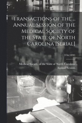 Medical Society of the State of North - Transactions of the ... Annual Session of the Medical Society of the State of North Carolina [serial]; 37th(1890), Häftad