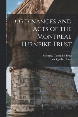 Montreal Turnpike Trust, Etc Quebec (Province) Laws - Ordinances and Acts of the Montreal Turnpike Trust [microform], Häftad