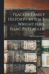 bokomslag Flagler Family History / by Ida S. Wright (Mrs. Isaac P.) Flagler.