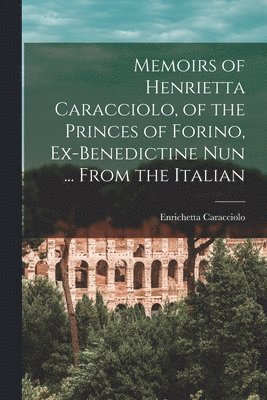 bokomslag Memoirs of Henrietta Caracciolo, of the Princes of Forino, Ex-Benedictine Nun ... From the Italian