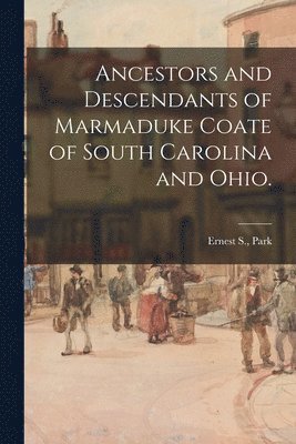 Ancestors and Descendants of Marmaduke Coate of South Carolina and Ohio. 1