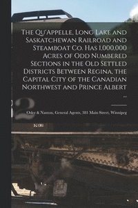 bokomslag The Qu'Appelle, Long Lake and Saskatchewan Railroad and Steamboat Co. Has 1,000,000 Acres of Odd Numbered Sections in the Old Settled Districts Between Regina, the Capital City of the Canadian