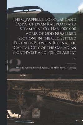Anonymous - Qu'Appelle, Long Lake and Saskatchewan Railroad and Steamboat Co. Has 1,000,000 Acres of Odd Numbered Sections in the Old Settled Districts Between Regina, the Capital City of the Canadian Northwest and Prince Albert ... [microform], Häftad