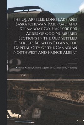 The Qu'Appelle, Long Lake and Saskatchewan Railroad and Steamboat Co. Has 1,000,000 Acres of Odd Numbered Sections in the Old Settled Districts Between Regina, the Capital City of the Canadian 1