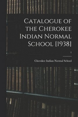 Catalogue of the Cherokee Indian Normal School [1938]; 1 1