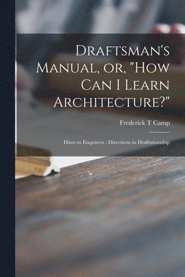bokomslag Draftsman's Manual, or, &quot;How Can I Learn Architecture?&quot;