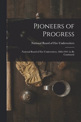 Pioneers of Progress: National Board of Fire Underwriters, 1866-1941 (to Be Continued) 1