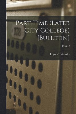 Part-time (Later City College) [Bulletin]; 1946-47 1