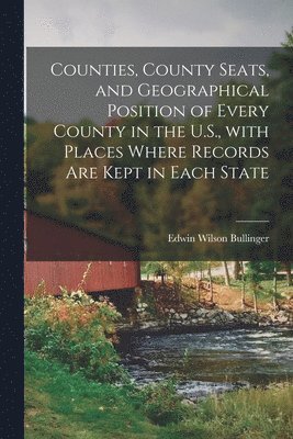 Counties, County Seats, and Geographical Position of Every County in the U.S., With Places Where Records Are Kept in Each State 1