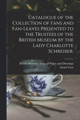 bokomslag Catalogue of the Collection of Fans and Fan-leaves Presented to the Trustees of the British Museum by the Lady Charlotte Schreiber.