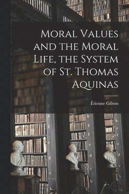 Moral Values and the Moral Life, the System of St. Thomas Aquinas 1