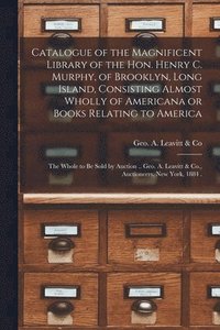 bokomslag Catalogue of the Magnificent Library of the Hon. Henry C. Murphy, of Brooklyn, Long Island, Consisting Almost Wholly of Americana or Books Relating to America [microform]