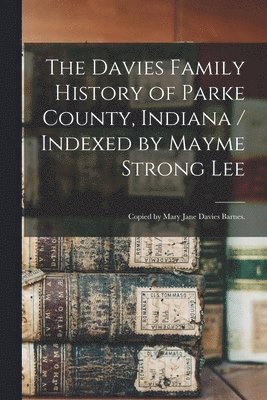Anonymous - The Davies Family History of Parke County, Indiana / Indexed by Mayme Strong Lee; Copied by Mary Jane Davies Barnes., Häftad