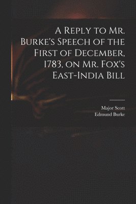 bokomslag A Reply to Mr. Burke's Speech of the First of December, 1783, on Mr. Fox's East-India Bill