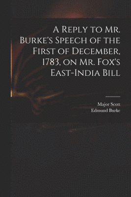 A Reply to Mr. Burke's Speech of the First of December, 1783, on Mr. Fox's East-India Bill 1