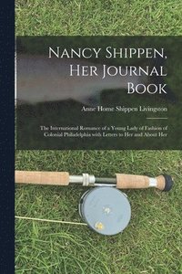 bokomslag Nancy Shippen, Her Journal Book: the International Romance of a Young Lady of Fashion of Colonial Philadelphia With Letters to Her and About Her