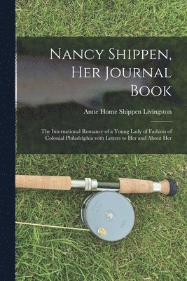 Nancy Shippen, Her Journal Book: the International Romance of a Young Lady of Fashion of Colonial Philadelphia With Letters to Her and About Her 1