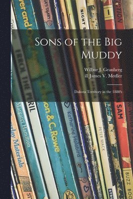 Sons of the Big Muddy: Dakota Territory in the 1880's 1