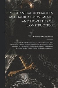 bokomslag Mechanical Appliances, Mechanical Movements and Novelties of Construction; a Complete Work and a Continuation, as a Second Volume, of the Author's Boo