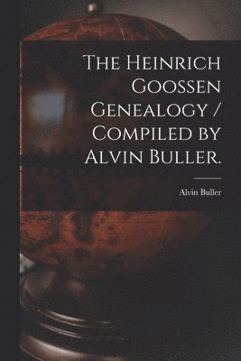 The Heinrich Goossen Genealogy / Compiled by Alvin Buller. 1