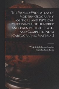 bokomslag The World-wide Atlas of Modern Geography, Political and Physical, Containing One Hundred and Twenty-eight Plates and Complete Index [cartographic Material]