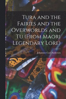 bokomslag Tura and the Fairies and the Overworlds and Tu (from Maori Legendary Lore)