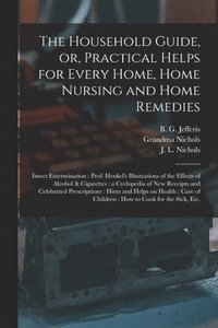 bokomslag The Household Guide, or, Practical Helps for Every Home, Home Nursing and Home Remedies