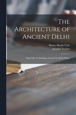 Henry Hardy B. Cole, Arundel Society - Architecture of Ancient Delhi, Häftad