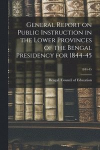 bokomslag General Report on Public Instruction in the Lower Provinces of the Bengal Presidency for 1844-45; 1844-45