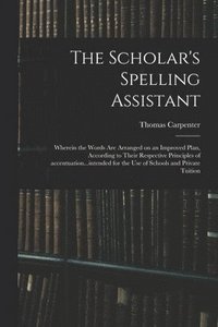 bokomslag The Scholar's Spelling Assistant; Wherein the Words Are Arranged on an Improved Plan, According to Their Respective Principles of Accentuation...intended for the Use of Schools and Private Tuition