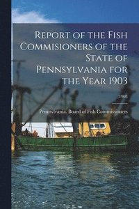 bokomslag Report of the Fish Commisioners of the State of Pennsylvania for the Year 1903; 1903