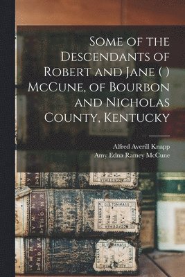 Some of the Descendants of Robert and Jane ( ) McCune, of Bourbon and Nicholas County, Kentucky 1