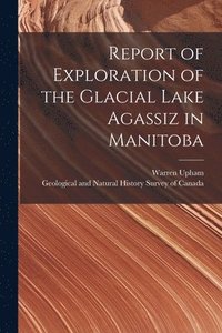 bokomslag Report of Exploration of the Glacial Lake Agassiz in Manitoba [microform]