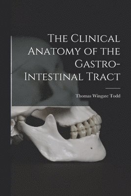 Thomas Wingate Todd, Thomas Wingate 1885- Todd - Clinical Anatomy of the Gastro-intestinal Tract, Häftad
