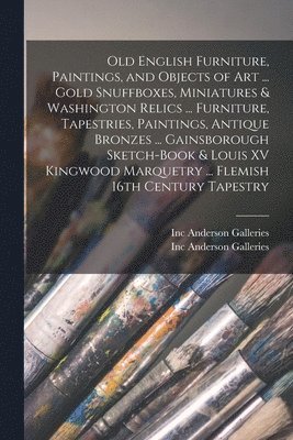 Inc Anderson Galleries - Old English Furniture, Paintings, and Objects of Art ... Gold Snuffboxes, Miniatures & Washington Relics ... Furniture, Tapestries, Paintings, Antique Bronzes ... Gainsborough Sketch-book & Louis XV Kingwood Marquetry ... Flemish 16th Century Tapestry, Häftad